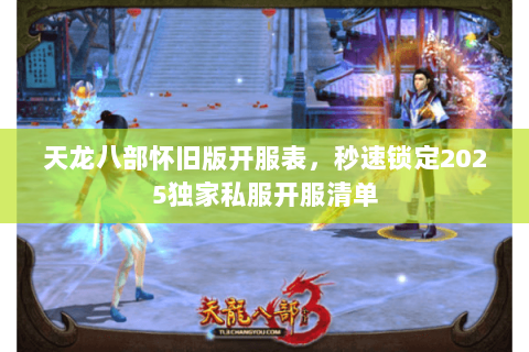 天龙八部怀旧版开服表,秒速锁定2025独家私服开服清单 天龙八部怀旧版开服表,秒速锁定2025独家私服开服清单