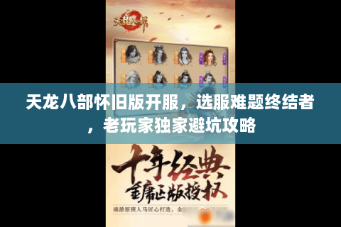 天龙八部怀旧版开服,选服难题终结者,老玩家独家避坑攻略 天龙八部怀旧版开服,选服难题终结者,老玩家独家避坑攻略