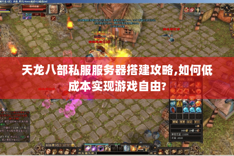 天龙八部私服服务器搭建攻略,如何低成本实现游戏自由? 天龙八部私服服务器搭建攻略,如何低成本实现游戏自由?