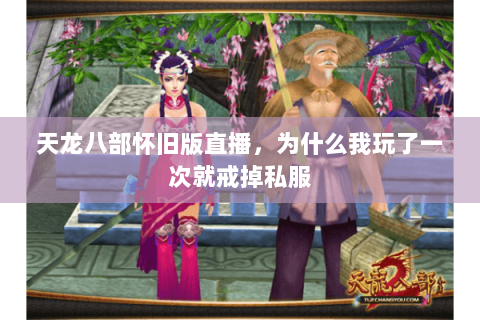 天龙八部怀旧版直播,为什么我玩了一次就戒掉私服 天龙八部怀旧版直播,为什么我玩了一次就戒掉私服