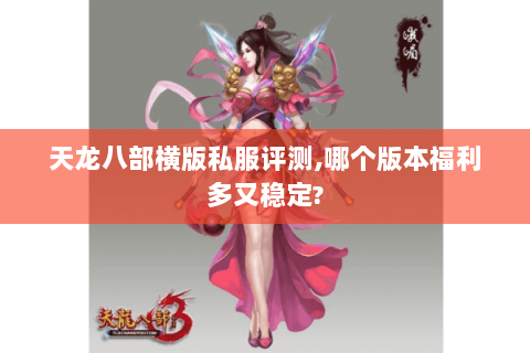 天龙八部横版私服评测,哪个版本福利多又稳定? 天龙八部横版私服评测,哪个版本福利多又稳定?