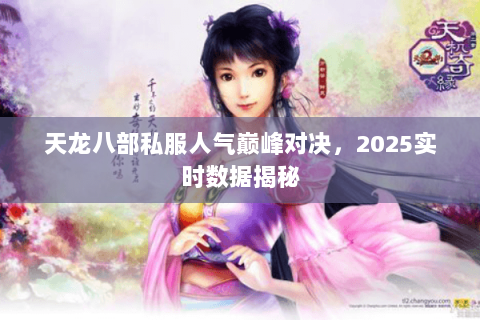 天龙八部私服人气巅峰对决,2025实时数据揭秘 天龙八部私服人气巅峰对决,2025实时数据揭秘
