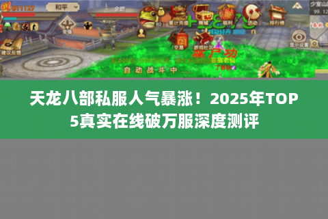 天龙八部私服人气暴涨!2025年TOP5真实在线破万服深度测评 天龙八部私服人气暴涨!2025年TOP5真实在线破万服深度测评