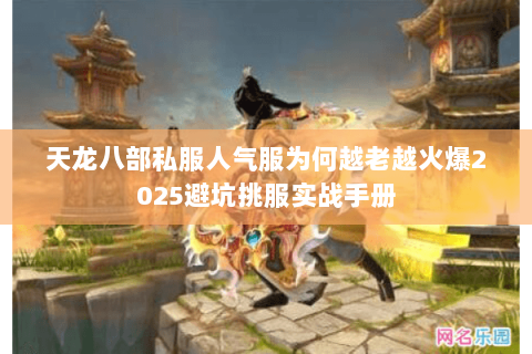 天龙八部私服人气服为何越老越火爆2025避坑挑服实战手册 天龙八部私服人气服为何越老越火爆2025避坑挑服实战手册