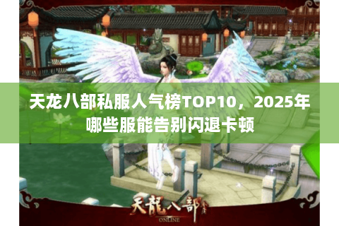天龙八部私服人气榜TOP10,2025年哪些服能告别闪退卡顿 天龙八部私服人气榜TOP10,2025年哪些服能告别闪退卡顿