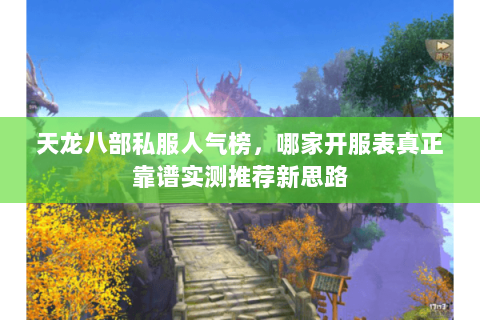 天龙八部私服人气榜,哪家开服表真正靠谱实测推荐新思路 天龙八部私服人气榜,哪家开服表真正靠谱实测推荐新思路
