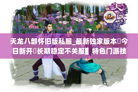 天龙八部怀旧版私服_最新独家版本▷今日新开◁长期稳定不关服▌特色门派技改 天龙八部怀旧版私服_最新独家版本▷今日新开◁长期稳定不关服▌特色门派技改