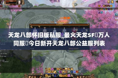 天龙八部怀旧版私服_最火天龙SF▷万人同服◁今日新开天龙八部公益服列表