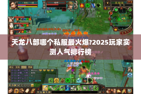 天龙八部哪个私服最火爆?2025玩家实测人气排行榜 天龙八部哪个私服最火爆?2025玩家实测人气排行榜