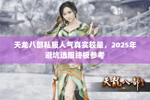 天龙八部私服人气真实较量,2025年避坑选服终极参考 天龙八部私服人气真实较量,2025年避坑选服终极参考