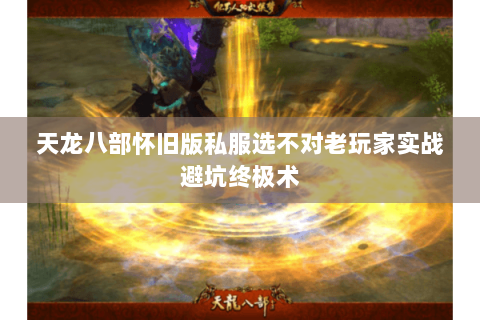 天龙八部怀旧版私服选不对老玩家实战避坑终极术 天龙八部怀旧版私服选不对老玩家实战避坑终极术