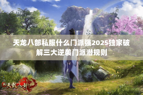 天龙八部私服什么门派强2025独家破解三大逆袭门派潜规则 天龙八部私服什么门派强2025独家破解三大逆袭门派潜规则