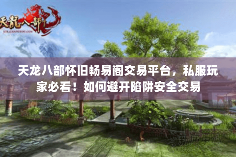 天龙八部怀旧畅易阁交易平台,私服玩家必看!如何避开陷阱安全交易 天龙八部怀旧畅易阁交易平台,私服玩家必看!如何避开陷阱安全交易