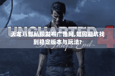 天龙八部私服发布广告网,如何避坑找到稳定版本与玩法? 天龙八部私服发布广告网,如何避坑找到稳定版本与玩法?