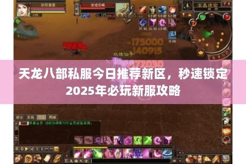 天龙八部私服今日推荐新区,秒速锁定2025年必玩新服攻略 天龙八部私服今日推荐新区,秒速锁定2025年必玩新服攻略