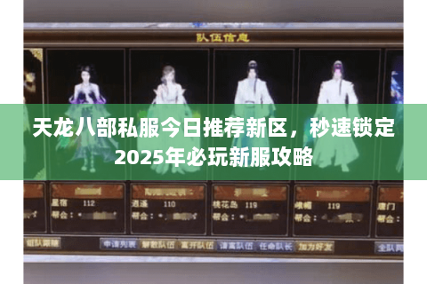 天龙八部私服今日推荐新区,秒速锁定2025年必玩新服攻略 天龙八部私服今日推荐新区,秒速锁定2025年必玩新服攻略