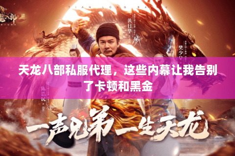天龙八部私服代理,这些内幕让我告别了卡顿和黑金 天龙八部私服代理,这些内幕让我告别了卡顿和黑金