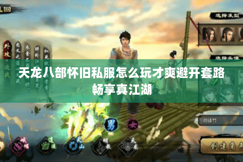 天龙八部怀旧私服怎么玩才爽避开套路畅享真江湖 天龙八部怀旧私服怎么玩才爽避开套路畅享真江湖