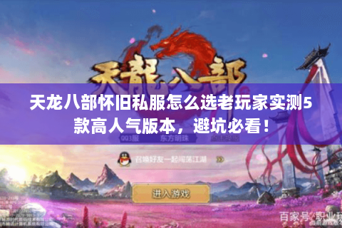 天龙八部怀旧私服怎么选老玩家实测5款高人气版本,避坑必看! 天龙八部怀旧私服怎么选老玩家实测5款高人气版本,避坑必看!