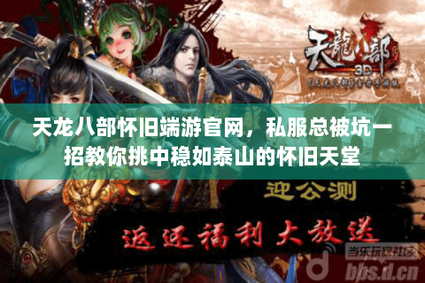 天龙八部怀旧端游官网，私服总被坑一招教你挑中稳如泰山的怀旧天堂