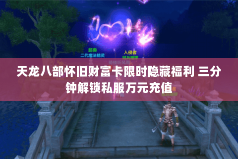 天龙八部怀旧财富卡限时隐藏福利 三分钟解锁私服万元充值 天龙八部怀旧财富卡限时隐藏福利 三分钟解锁私服万元充值