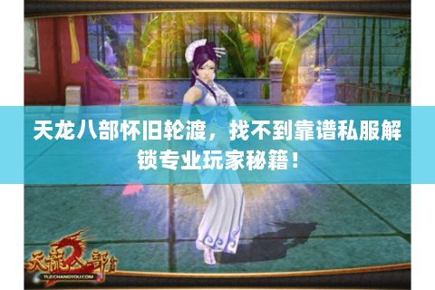 天龙八部怀旧轮渡，找不到靠谱私服解锁专业玩家秘籍！