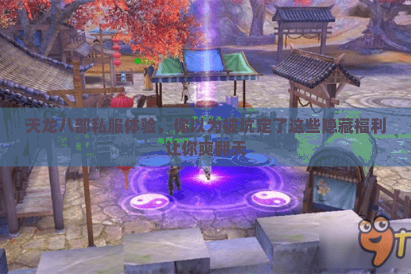 天龙八部私服体验,你以为被坑定了这些隐藏福利让你爽翻天 天龙八部私服体验,你以为被坑定了这些隐藏福利让你爽翻天