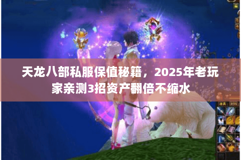 天龙八部私服保值秘籍,2025年老玩家亲测3招资产翻倍不缩水 天龙八部私服保值秘籍,2025年老玩家亲测3招资产翻倍不缩水
