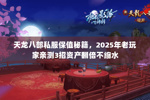天龙八部私服保值秘籍,2025年老玩家亲测3招资产翻倍不缩水 天龙八部私服保值秘籍,2025年老玩家亲测3招资产翻倍不缩水