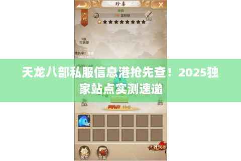 天龙八部私服信息港抢先查!2025独家站点实测速递 天龙八部私服信息港抢先查!2025独家站点实测速递