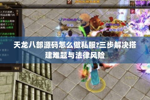 天龙八部源码怎么做私服?三步解决搭建难题与法律风险 天龙八部源码怎么做私服?三步解决搭建难题与法律风险