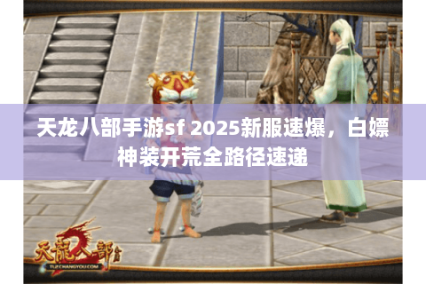 天龙八部手游sf 2025新服速爆,白嫖神装开荒全路径速递 天龙八部手游sf 2025新服速爆,白嫖神装开荒全路径速递