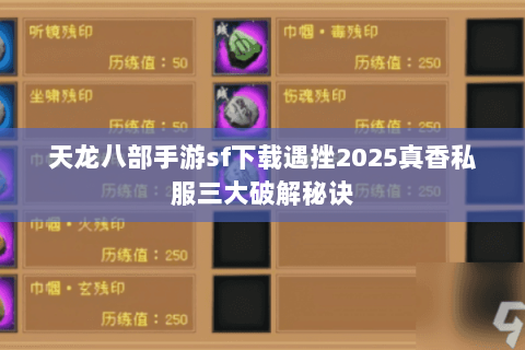 天龙八部手游sf下载遇挫2025真香私服三大破解秘诀 天龙八部手游sf下载遇挫2025真香私服三大破解秘诀