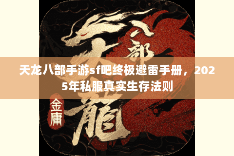 天龙八部手游sf吧终极避雷手册，2025年私服真实生存法则