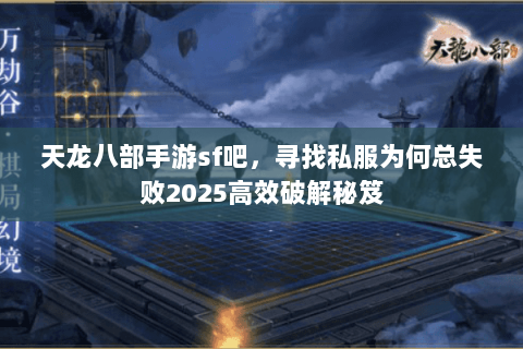 天龙八部手游sf吧，寻找私服为何总失败2025高效破解秘笈
