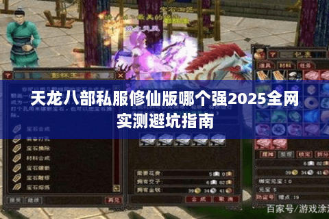 天龙八部私服修仙版哪个强2025全网实测避坑指南 天龙八部私服修仙版哪个强2025全网实测避坑指南