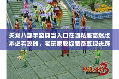 天龙八部手游典当入口在哪私服高爆版本必看攻略,老玩家教你装备变现诀窍 天龙八部手游典当入口在哪私服高爆版本必看攻略,老玩家教你装备变现诀窍