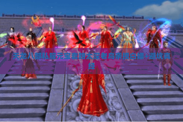 天龙八部私服元宝套路太深老鸟亲授白嫖+避坑真经 天龙八部私服元宝套路太深老鸟亲授白嫖+避坑真经