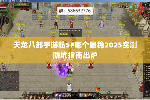 天龙八部手游私SF哪个最稳2025实测防坑指南出炉 天龙八部手游私SF哪个最稳2025实测防坑指南出炉