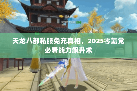 天龙八部私服免充真相,2025零氪党必看战力飙升术 天龙八部私服免充真相,2025零氪党必看战力飙升术