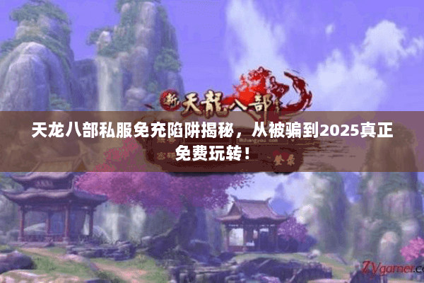 天龙八部私服免充陷阱揭秘,从被骗到2025真正免费玩转! 天龙八部私服免充陷阱揭秘,从被骗到2025真正免费玩转!