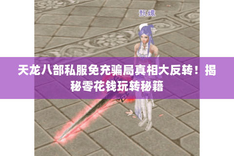 天龙八部私服免充骗局真相大反转!揭秘零花钱玩转秘籍 天龙八部私服免充骗局真相大反转!揭秘零花钱玩转秘籍
