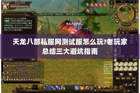 天龙八部私服网测试服怎么玩?老玩家总结三大避坑指南 天龙八部私服网测试服怎么玩?老玩家总结三大避坑指南