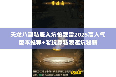 天龙八部私服入坑怕踩雷2025高人气版本推荐+老玩家私藏避坑秘籍 天龙八部私服入坑怕踩雷2025高人气版本推荐+老玩家私藏避坑秘籍