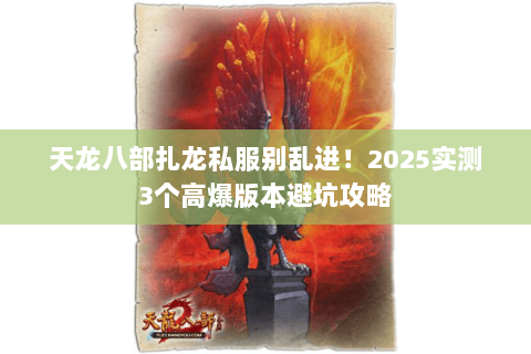 天龙八部扎龙私服别乱进!2025实测3个高爆版本避坑攻略 天龙八部扎龙私服别乱进!2025实测3个高爆版本避坑攻略