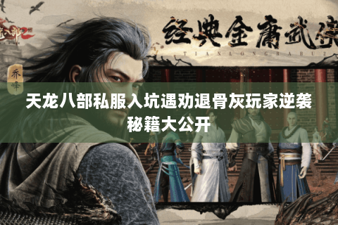 天龙八部私服入坑遇劝退骨灰玩家逆袭秘籍大公开 天龙八部私服入坑遇劝退骨灰玩家逆袭秘籍大公开