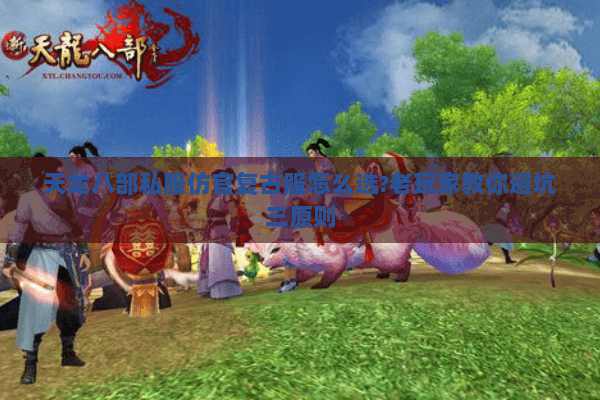 天龙八部私服仿官复古服怎么选?老玩家教你避坑三原则 天龙八部私服仿官复古服怎么选?老玩家教你避坑三原则