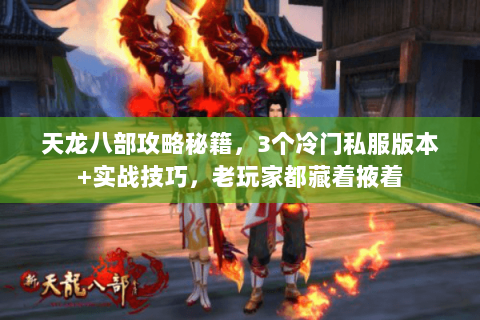 天龙八部攻略秘籍,3个冷门私服版本+实战技巧,老玩家都藏着掖着 天龙八部攻略秘籍,3个冷门私服版本+实战技巧,老玩家都藏着掖着