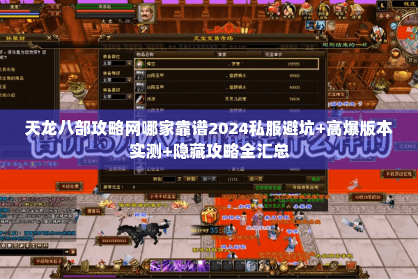 天龙八部攻略网哪家靠谱2024私服避坑+高爆版本实测+隐藏攻略全汇总 天龙八部攻略网哪家靠谱2024私服避坑+高爆版本实测+隐藏攻略全汇总