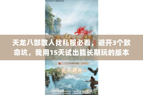 天龙八部散人找私服必看,避开3个致命坑,我用15天试出能长期玩的版本 天龙八部散人找私服必看,避开3个致命坑,我用15天试出能长期玩的版本